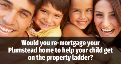 Would You Re-Mortgage Your Plumstead Home to Help Your Child onto the Property Ladder?