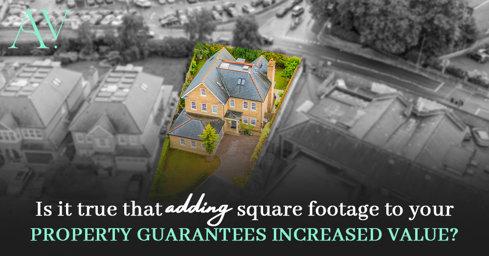Is it true that adding square footage to your property guarantees increased value?