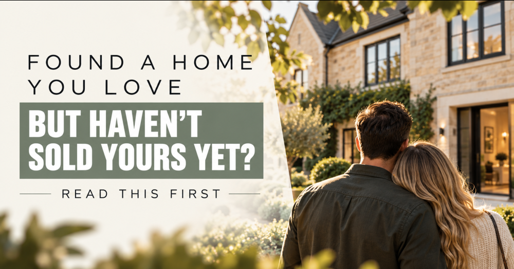 Found A Home You Love But Haven’t Sold Yours Yet? Read This Before You Make An Offer