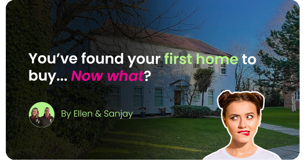 SO YOU FOUND A HOUSE TO BUY? NOW WHAT?