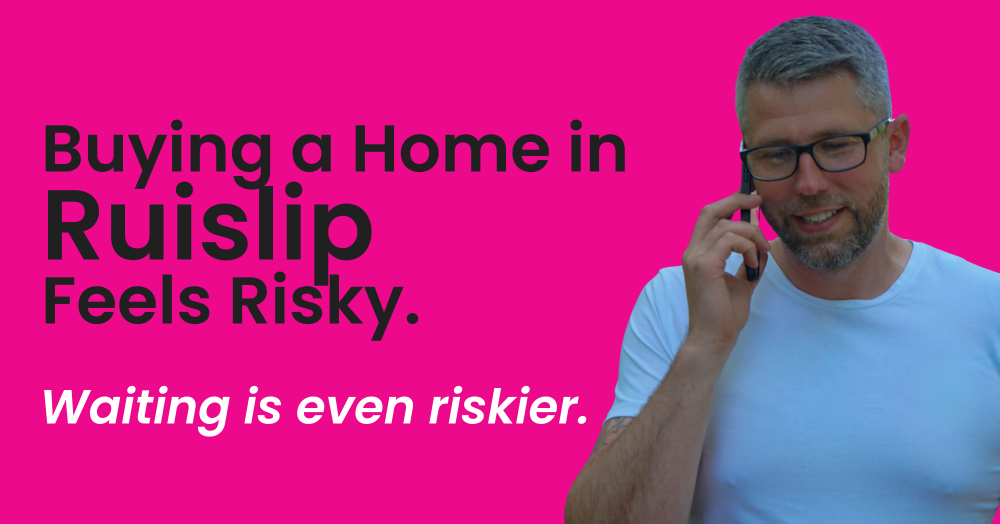 Buying a Home in Ruislip Feels Risky. Waiting is even riskier.