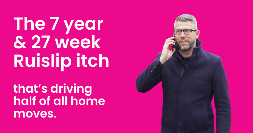 The 7 Year & 27 Week Ruislip Itch That’s Driving Half of All Home Moves.
