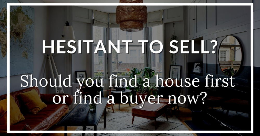 Hesitant to sell? Should you find a home first, or find a buyer now?