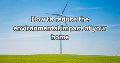 How to Reduce the Environmental Impact of Your Home