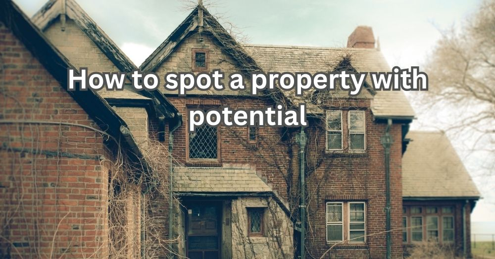 How to Spot a Property with Potential (Even If It Doesn’t Look Perfect)