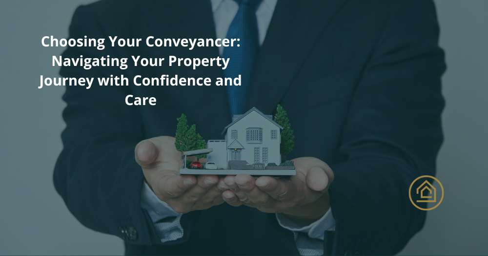 Choosing Your Conveyancer: Navigating Your Property Journey with Confidence and Care