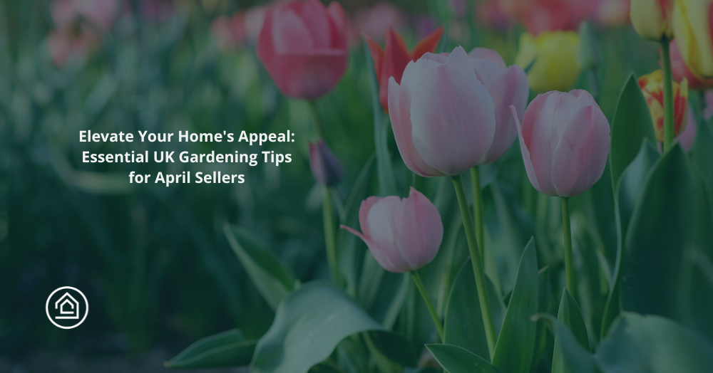 Elevate Your Home's Appeal: Essential UK Gardening Tips for April Sellers