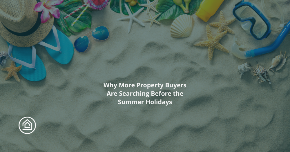 Why More Property Buyers Are Searching Before the Summer Holidays