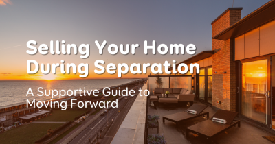 Selling Your Home During Separation: A Supportive Guide to Moving Forward