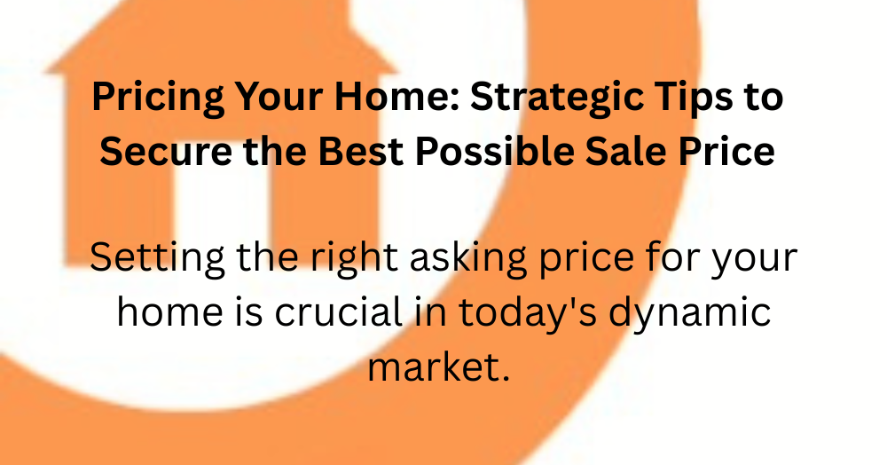 Pricing Your Home: Strategic Tips to Secure the Best Possible Sale Price