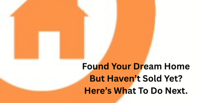 Found Your Dream Home But Haven’t Sold Yet? Here’s What To Do Next.