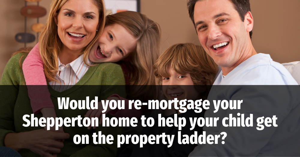 Would You Re-Mortgage Your Shepperton Home to Help Your Child onto the Property Ladder?