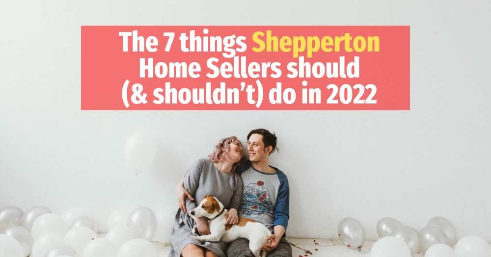 The 7 Things Shepperton Home Sellers Should (and Shouldn’t) Do in 2022