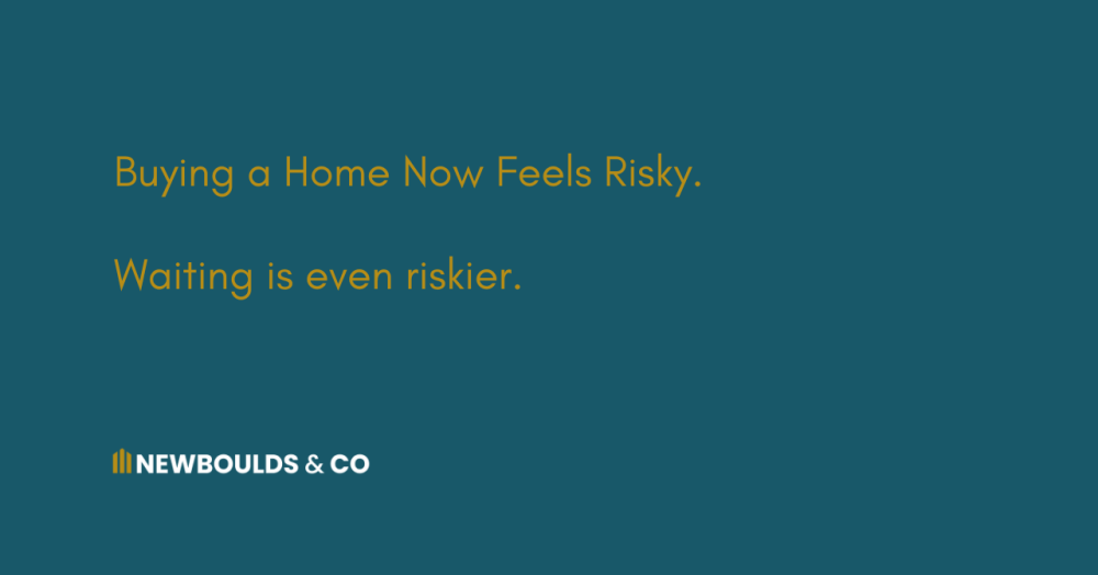 Buying a Home Now Feels Risky.  Waiting is even riskier.