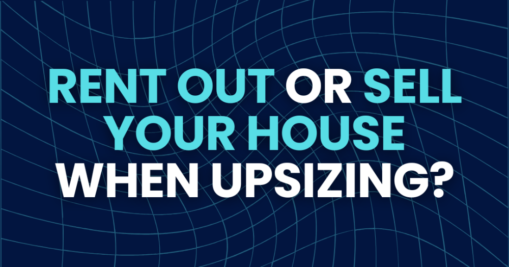 Rent Out or Sell Your House When Upsizing?