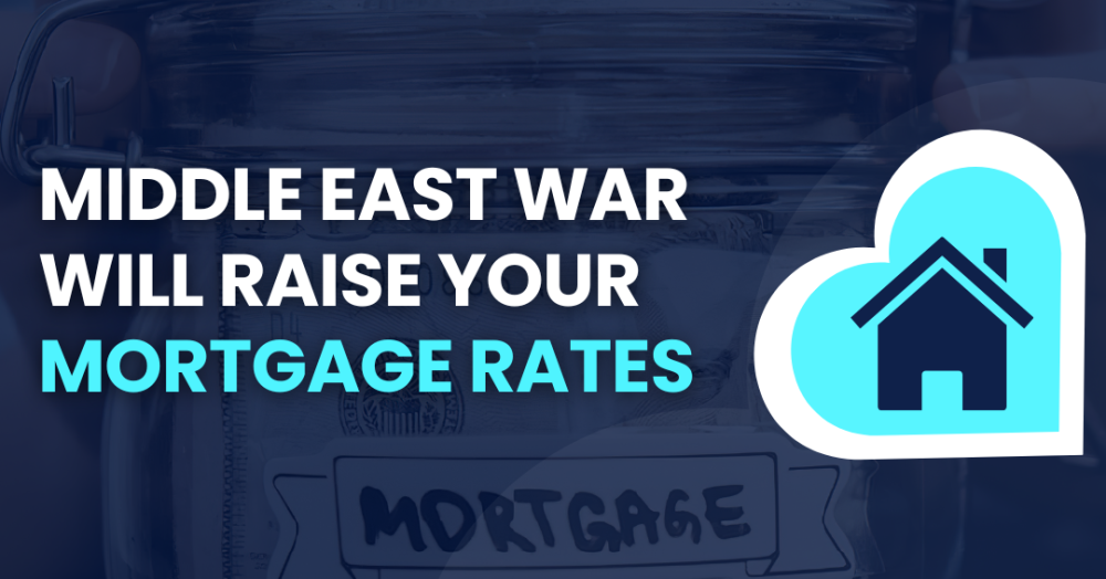 Why the Middle East War will cause your Mortgage Rates to Rise Again