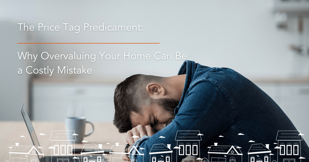 The Price Tag Predicament: Why Overvaluing Your Home Can Be a Costly Mistake
