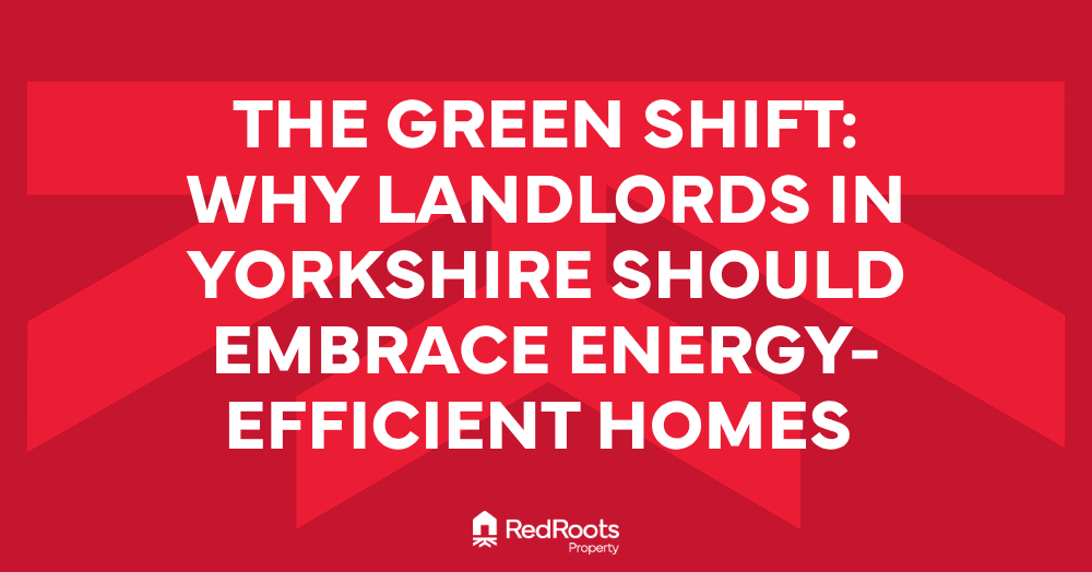 The Green Shift: Why Landlords in Yorkshire Should Embrace Energy-Efficient Homes 🌿
