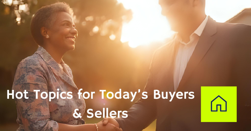 Hot Topics for Today’s Buyers & Sellers