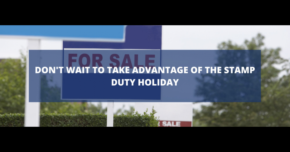 Don't Wait to Take Advantage of the Stamp Duty Holiday