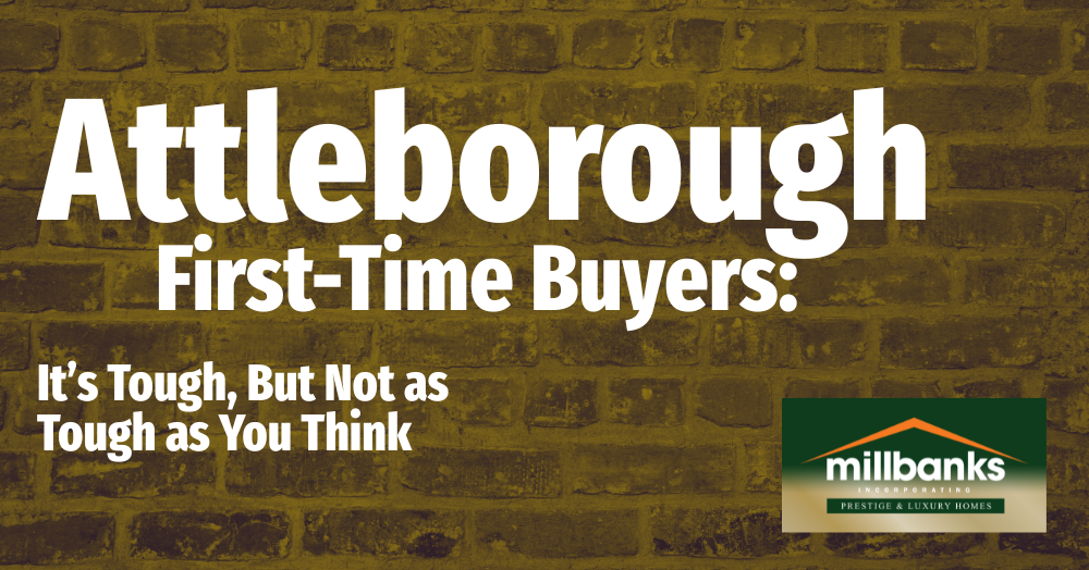 Attleborough First-Time Buyers:  It’s Tough, But Not as Tough as You Think